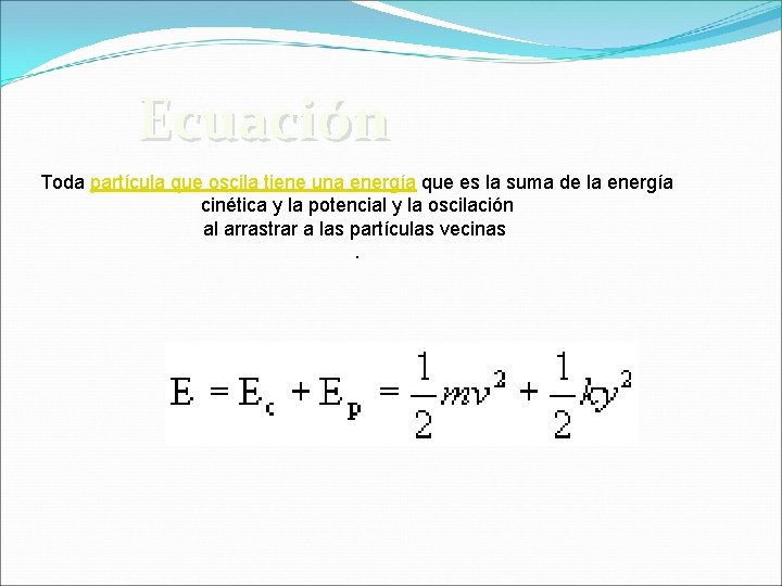 Ecuación Toda partícula que oscila tiene una energía que es la suma de la