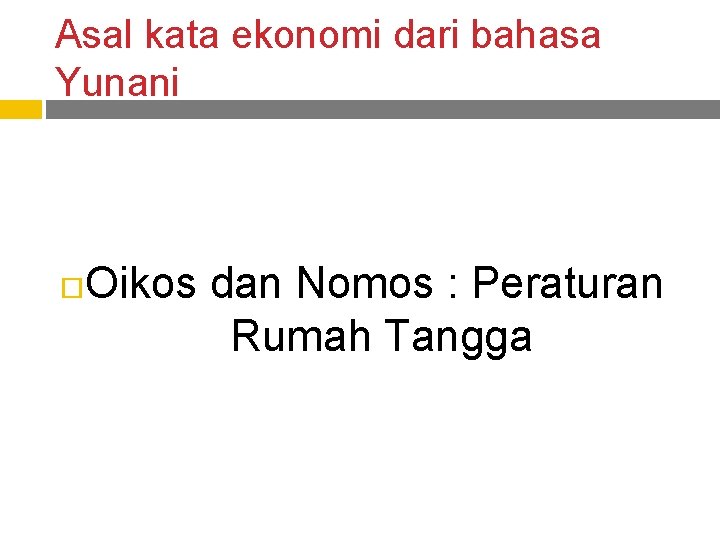 Asal kata ekonomi dari bahasa Yunani Oikos dan Nomos : Peraturan Rumah Tangga 