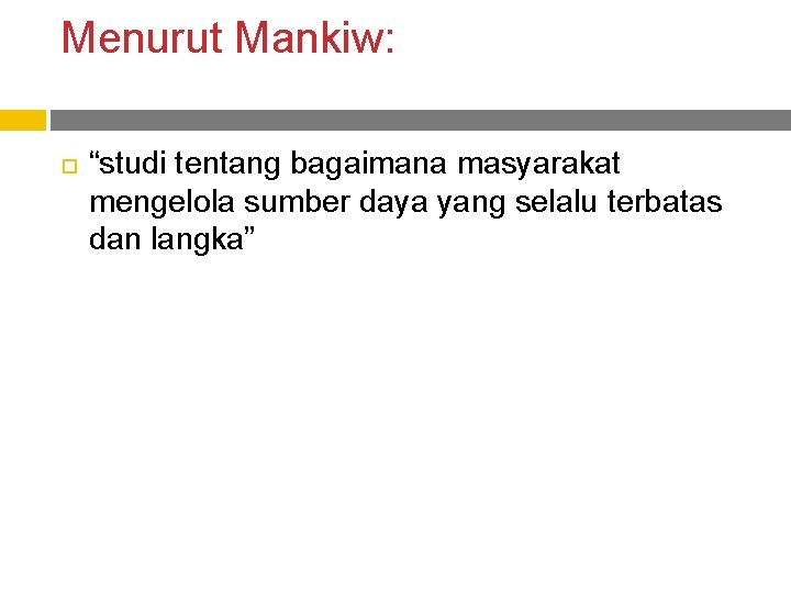 Menurut Mankiw: “studi tentang bagaimana masyarakat mengelola sumber daya yang selalu terbatas dan langka”