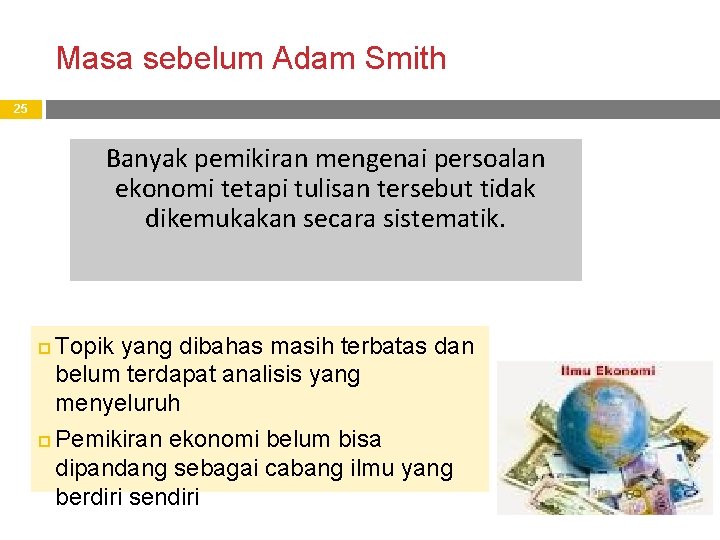 Masa sebelum Adam Smith 25 Banyak pemikiran mengenai persoalan ekonomi tetapi tulisan tersebut tidak