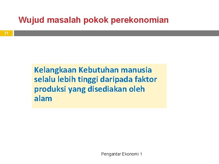 Wujud masalah pokok perekonomian 31 Kelangkaan Kebutuhan manusia selalu lebih tinggi daripada faktor produksi