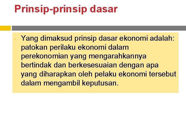 Prinsip-prinsip dasar • Yang dimaksud prinsip dasar ekonomi adalah: patokan perilaku ekonomi dalam perekonomian