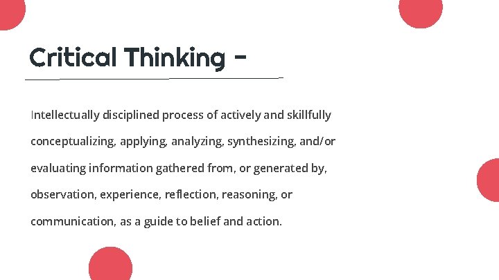 Critical Thinking Intellectually disciplined process of actively and skillfully conceptualizing, applying, analyzing, synthesizing, and/or