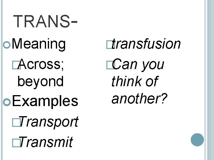 TRANS Meaning �Across; beyond Examples �Transport �Transmit �transfusion �Can you think of another? 