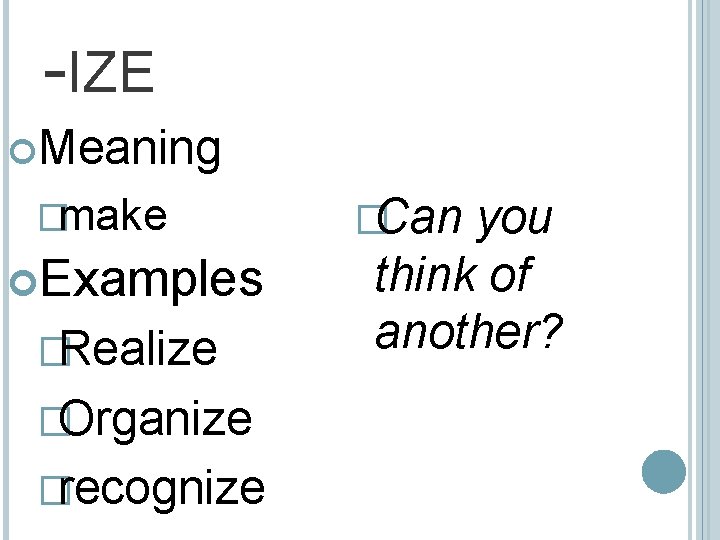 -IZE Meaning �make Examples �Realize �Organize �recognize �Can you think of another? 