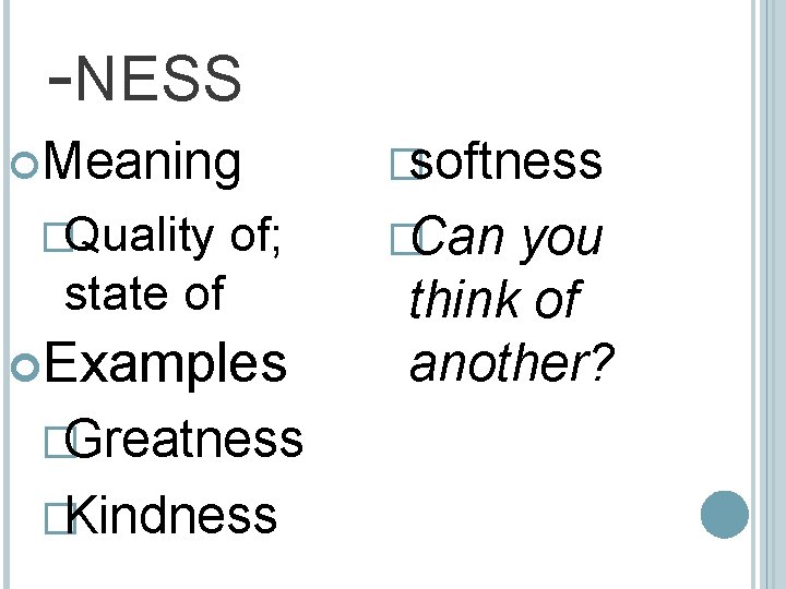 -NESS Meaning �Quality of; state of Examples �Greatness �Kindness �softness �Can you think of