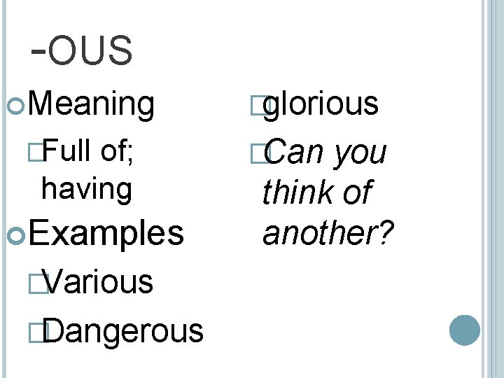 -OUS Meaning �Full of; having Examples �Various �Dangerous �glorious �Can you think of another?