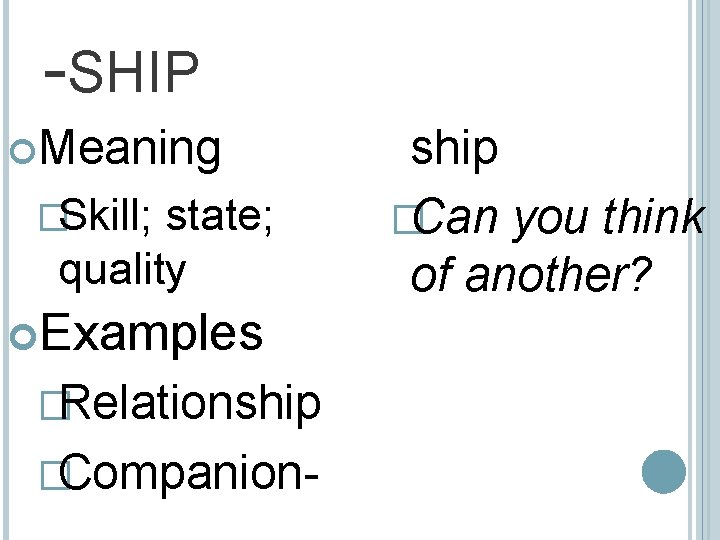 -SHIP Meaning �Skill; state; quality Examples �Relationship �Companion- ship �Can you think of another?
