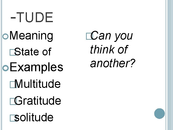 -TUDE Meaning �State of Examples �Multitude �Gratitude �solitude �Can you think of another? 