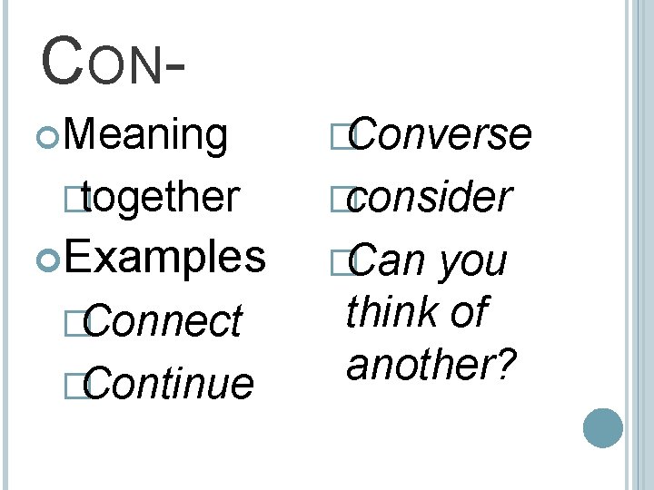 CON Meaning �together Examples �Connect �Continue �Converse �consider �Can you think of another? 