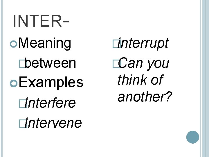 INTER Meaning �between Examples �Interfere �Intervene �interrupt �Can you think of another? 
