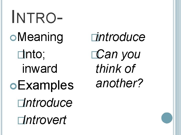 INTRO Meaning �Into; inward Examples �Introduce �Introvert �introduce �Can you think of another? 