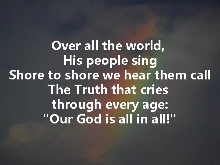 Over all the world, His people sing Shore to shore we hear them call Over all the world, His people sing Shore to shore we hear them call