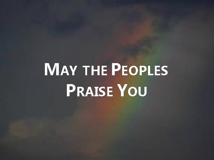 MAY THE PEOPLES PRAISE YOU MAY THE PEOPLES PRAISE YOU