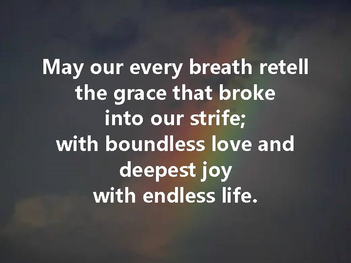 May our every breath retell the grace that broke into our strife; with boundless