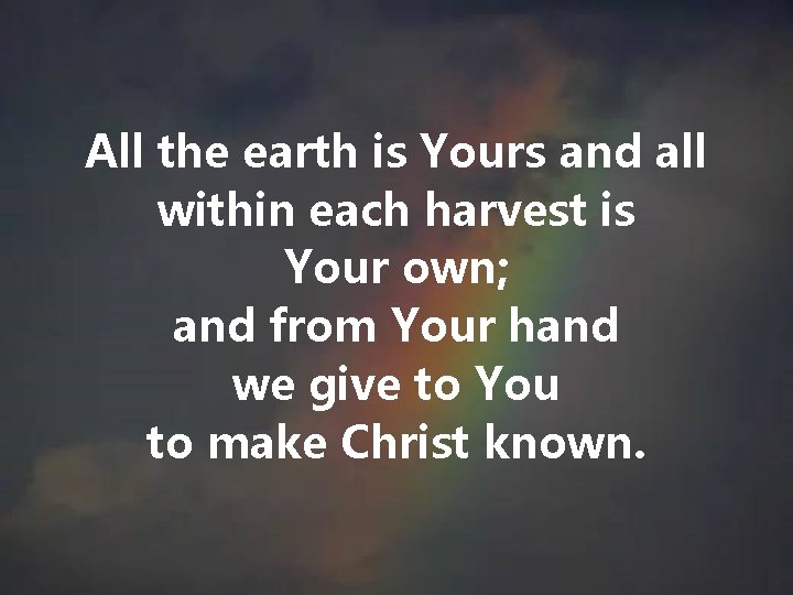 All the earth is Yours and all within each harvest is Your own; and All the earth is Yours and all within each harvest is Your own; and