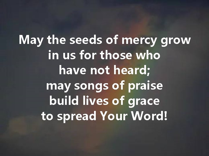 May the seeds of mercy grow in us for those who have not heard; May the seeds of mercy grow in us for those who have not heard;