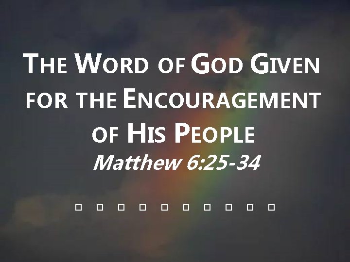THE WORD OF GOD GIVEN FOR THE ENCOURAGEMENT OF HIS PEOPLE Matthew 6: 25