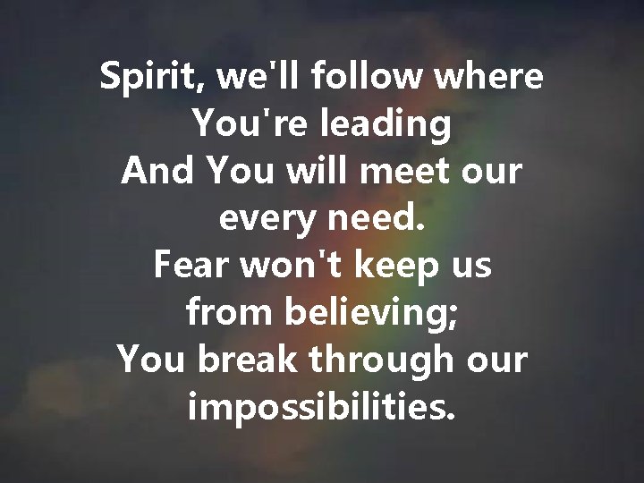 Spirit, we'll follow where You're leading And You will meet our every need. Fear