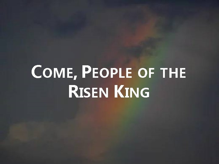 COME, PEOPLE OF THE RISEN KING COME, PEOPLE OF THE RISEN KING
