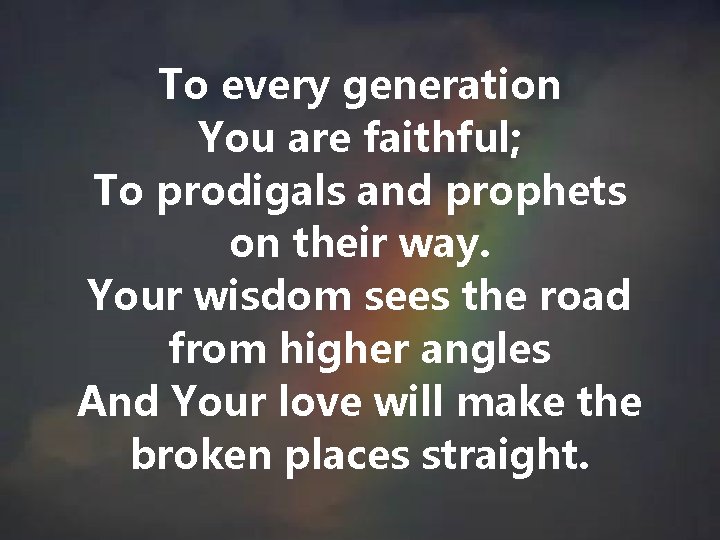 To every generation You are faithful; To prodigals and prophets on their way. Your