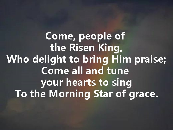 Come, people of the Risen King, Who delight to bring Him praise; Come all