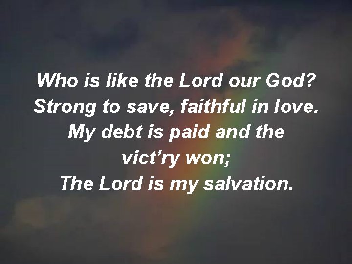 Who is like the Lord our God? Strong to save, faithful in love. My