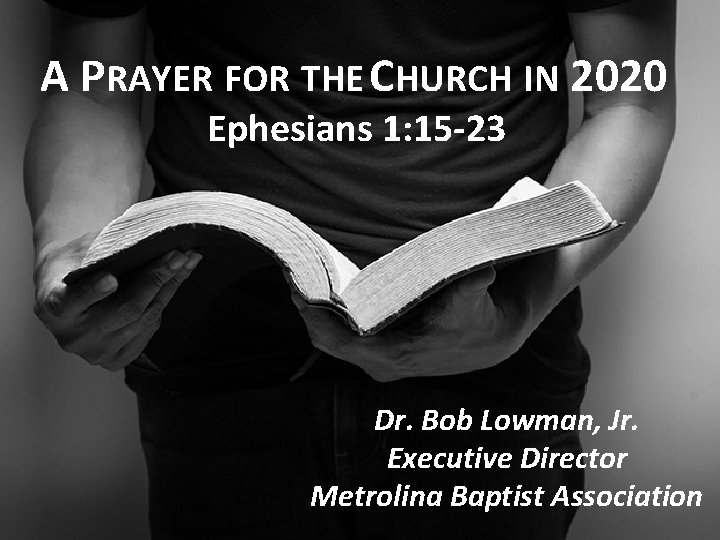 A PRAYER FOR THE CHURCH IN 2020 Ephesians 1: 15 -23 Dr. Bob Lowman, A PRAYER FOR THE CHURCH IN 2020 Ephesians 1: 15 -23 Dr. Bob Lowman,