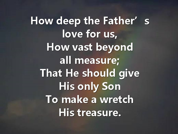 How deep the Father’s love for us, How vast beyond all measure; That He