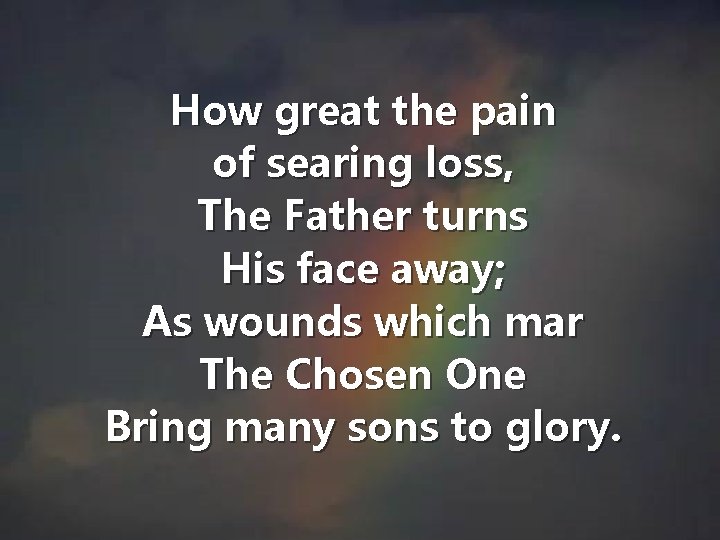 How great the pain of searing loss, The Father turns His face away; As