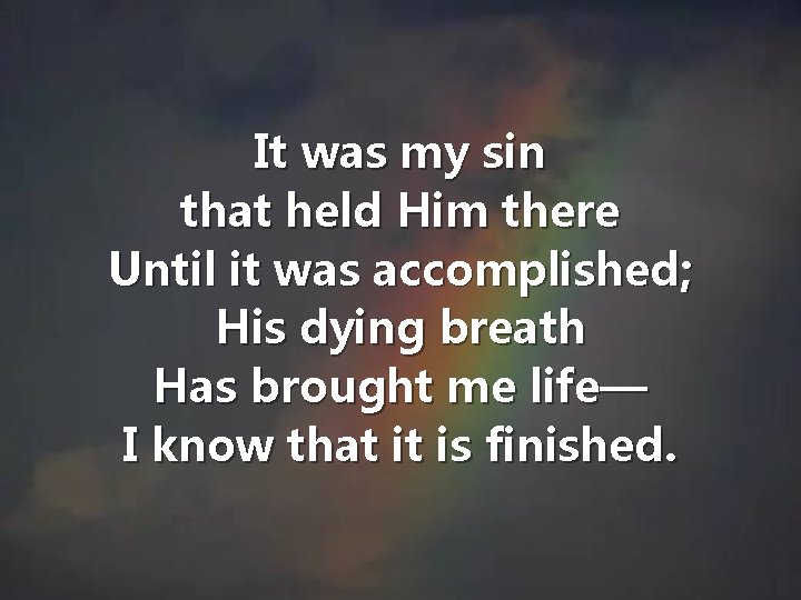 It was my sin that held Him there Until it was accomplished; His dying It was my sin that held Him there Until it was accomplished; His dying