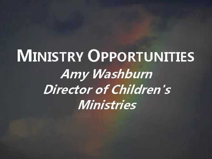 MINISTRY OPPORTUNITIES Amy Washburn Director of Children's Ministries MINISTRY OPPORTUNITIES Amy Washburn Director of Children's Ministries