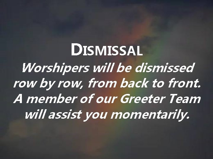 DISMISSAL Worshipers will be dismissed row by row, from back to front. A member