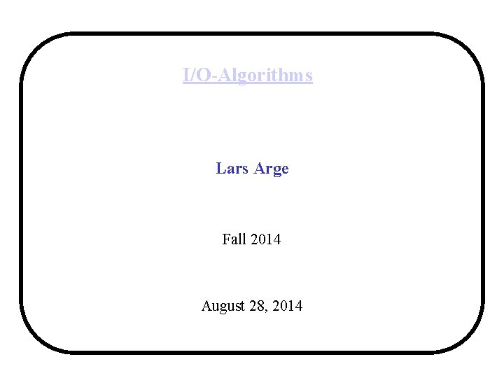 I/O-Algorithms Lars Arge Fall 2014 August 28, 2014 