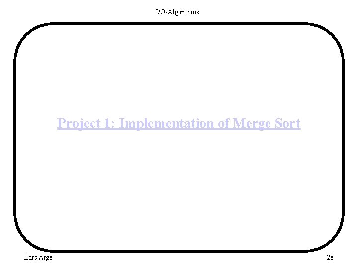 I/O-Algorithms Project 1: Implementation of Merge Sort Lars Arge 28 