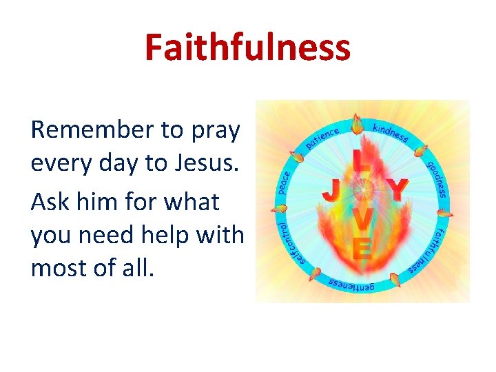 Faithfulness Remember to pray every day to Jesus. Ask him for what you need