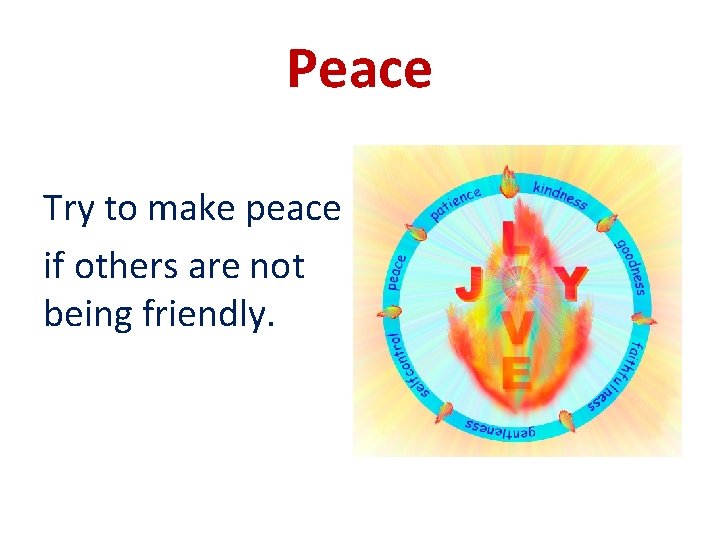 Peace Try to make peace if others are not being friendly. 