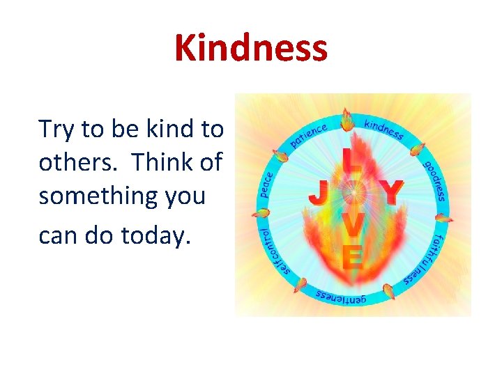 Kindness Try to be kind to others. Think of something you can do today.