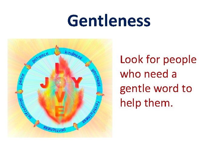 Gentleness Look for people who need a gentle word to help them. 