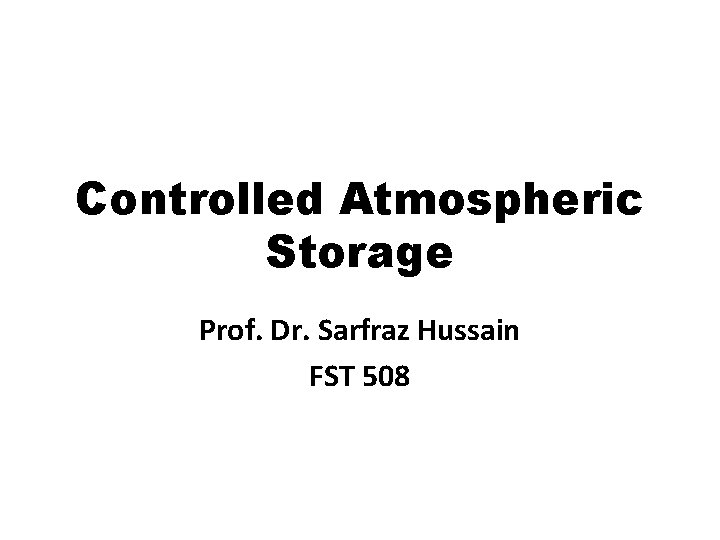 Controlled Atmospheric Storage Prof. Dr. Sarfraz Hussain FST 508 