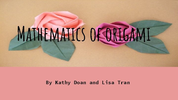 Mathematics of origami By Kathy Doan and Lisa Tran 