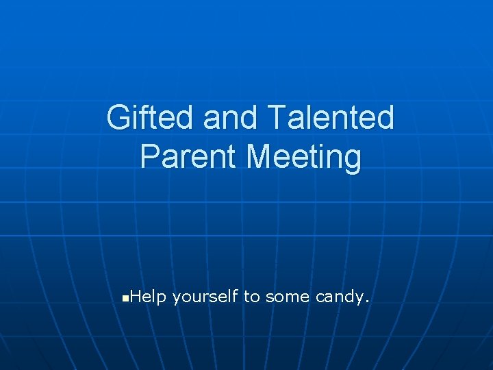 Gifted and Talented Parent Meeting Help yourself to some candy. n 