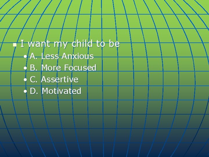 n I want my child to be • A. Less Anxious • B. More