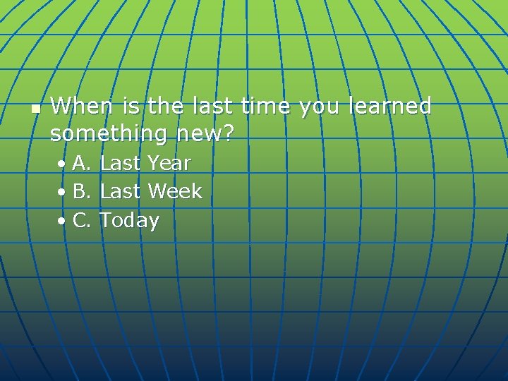 n When is the last time you learned something new? • A. Last Year