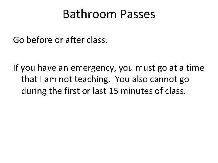 Bathroom Passes Go before or after class. If you have an emergency, you must