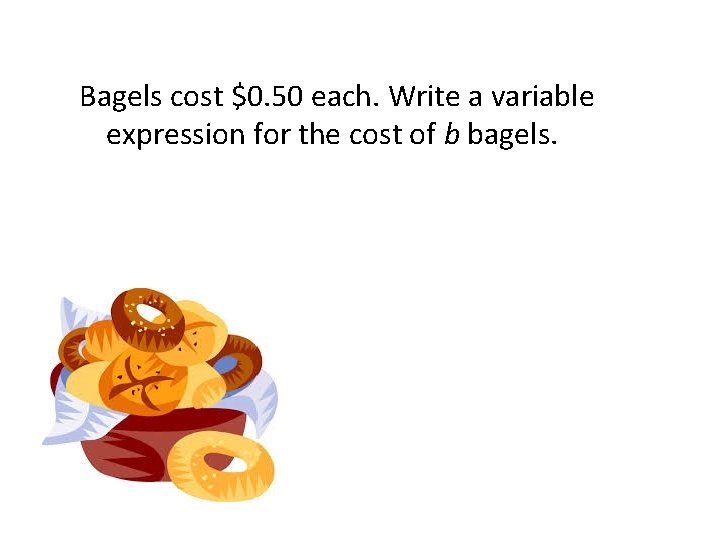 Bagels cost $0. 50 each. Write a variable expression for the cost of b