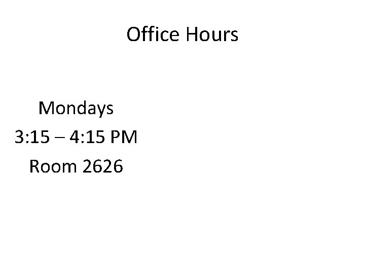 Office Hours Mondays 3: 15 – 4: 15 PM Room 2626 