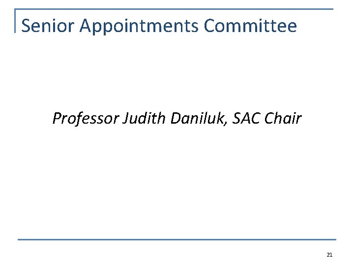 Senior Appointments Committee Professor Judith Daniluk, SAC Chair 21 