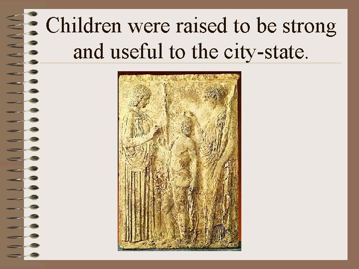 Children were raised to be strong and useful to the city-state. 