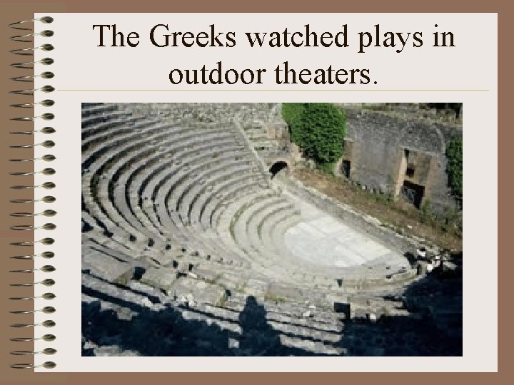 The Greeks watched plays in outdoor theaters. 